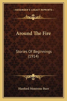 Around The Fire: Stories Of Beginnings (1914) by Burr, Hanford Montrose