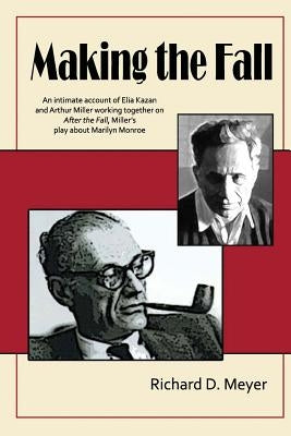 Making the Fall: An intimate account of Elia Kazan and Arthur Miller working together on "After the Fall," Miller's play about Marilyn by Meyer, Richard D.