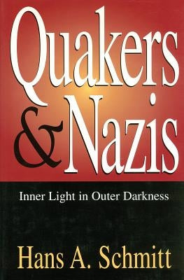 Quakers and Nazis: Inner Light in Outer Darkness by Schmitt, Hans Adolf