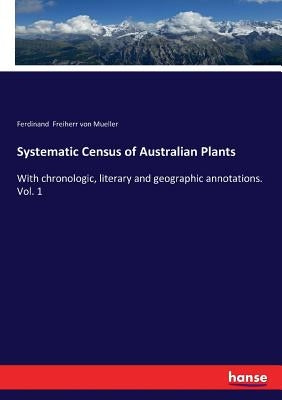 Systematic Census of Australian Plants: With chronologic, literary and geographic annotations. Vol. 1 by Freiherr Von Mueller, Ferdinand