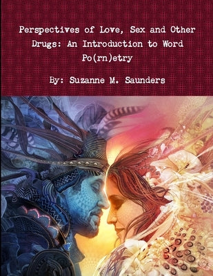 Perspectives of Love, Sex and Other Drugs: An Introduction to Word Po(rn)etry by Saunders, Suzanne