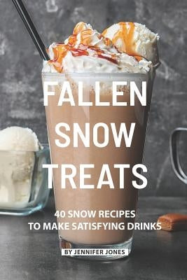 Fallen Snow Treats: 40 Snow Recipes to make Satisfying Drinks by Jones, Jennifer