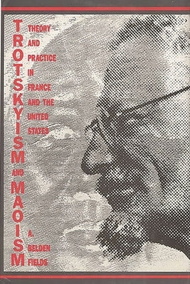 Trotskyism and Maoism: Theory and Practice in France and the United States by Fields, A. Belden