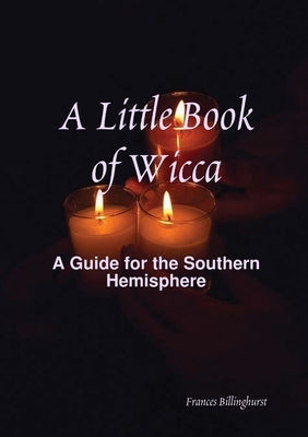A Little Book of Wicca: A Guide for the Southern Hemisphere by Billinghurst, Frances