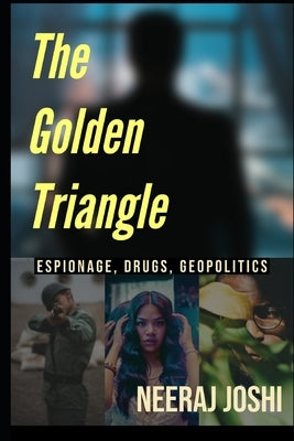The Golden Triangle: Espionage, Drugs & Politics by Joshi, Neeraj