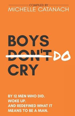 Boys Do Cry: By 12 Men Who Did. Woke Up. and Redefined What It Means to Be a Man. by Catanach, Michelle