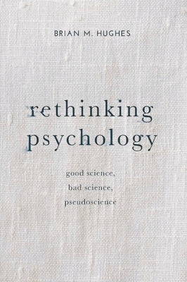 Rethinking Psychology: Good Science, Bad Science, Pseudoscience by Hughes, Brian