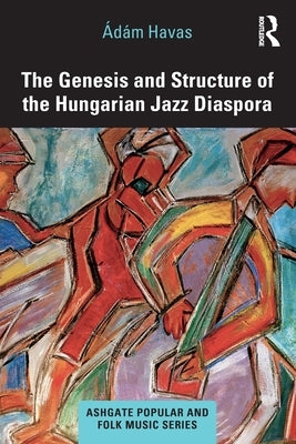 The Genesis and Structure of the Hungarian Jazz Diaspora by Havas, Ádám