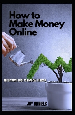 Make Money Online: The Ultimate Guide to Financial Freedom by Daniels, Joy