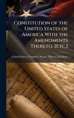 Constitution of the United States of America With the Amendments Thereto, [Etc.] by United States Congress Senate Rule