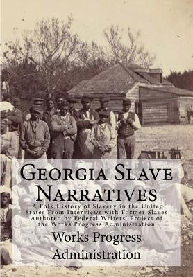 Georgia Slave Narratives: A Folk History of Slavery in the United States From Interviews with Former Slaves by Administration, Works Progress