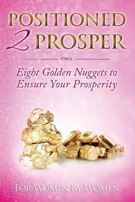 Positioned 2 Prosper: Eight Golden Nuggets To Ensure your Prosperity For Women By Women by Alexander, Tara L.