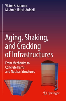 Aging, Shaking, and Cracking of Infrastructures: From Mechanics to Concrete Dams and Nuclear Structures by Saouma, Victor E.