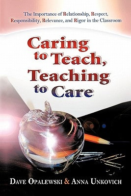 Caring to Teach, Teaching to Care: The Importance of Relationship, Respect, Responsibility, Relevance, and Rigor in the Classroom by Opalewski, Dave
