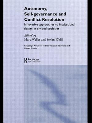 Autonomy, Self Governance and Conflict Resolution: Innovative Approaches to Institutional Design in Divided Societies by Weller, Marc