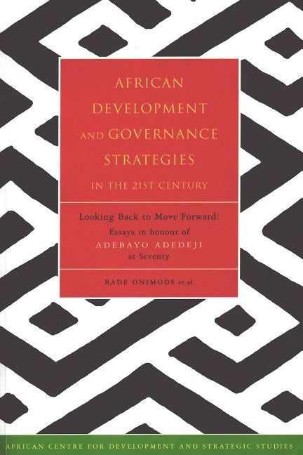 African Development and Governance Strategies in the 21st Century: Looking Back to Move Forward: Essays in Honour of Adebayo Adedeji at Seventy by Ominode, Bade