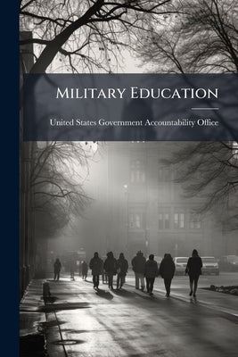 Military Education: Student and Faculty Perceptions of Student Life at the Military Academies by United States Government Accountability