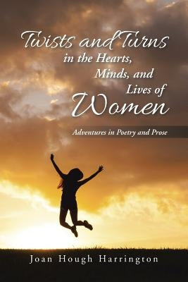 Twists and Turns in the Hearts, Minds, and Lives of Women: Adventures in Poetry and Prose by Harrington, Joan Hough