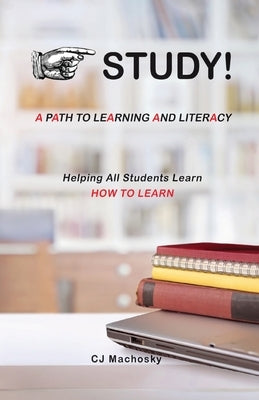 STUDY! A Path to Learning and Literacy: Helping All Students Learn How To Learn by Machosky, Cj