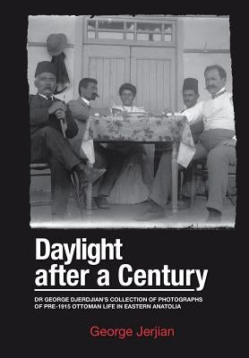 Daylight After a Century: Dr. George Djerdjian's Collection of Photographs of pre-1915 Ottoman Life in Eastern Anatolia by Jerjian, George