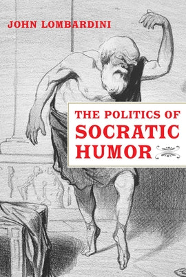 The Politics of Socratic Humor by Lombardini, John