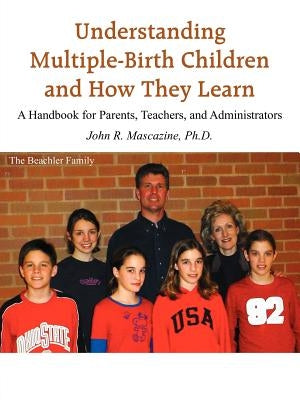 Understanding Multiple-Birth Children and How They Learn: A Handbook for Parents, Teachers, and Administrators by Mascazine, John R.
