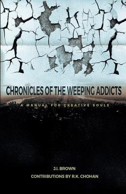 Chronicles of the Weeping Addicts: A Manual for Creative Souls by Chohan, R. K.