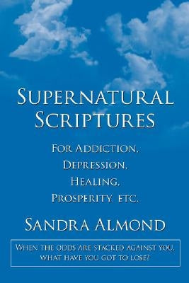 Supernatural Scriptures: For Addiction, Depression, Healing, Prosperity, Etc. by Almond, Sandra