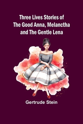 Three Lives Stories of The Good Anna, Melanctha and The Gentle Lena by Stein, Gertrude