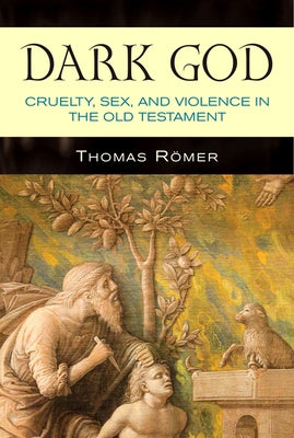 Dark God: Cruelty, Sex, and Violence in the Old Testament by Römer, Thomas