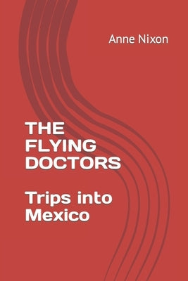 The Flying Doctors: Trips into Mexico by Nixon, Anne