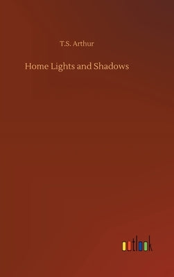 Home Lights and Shadows by Arthur, T. S.