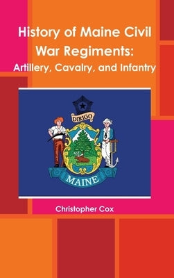 History of Maine Civil War Regiments: Artillery, Cavalry, and Infantry by Cox, Christopher