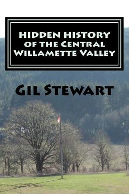 Hidden History: Of the Central Willamette Valley by Stewart, Gil