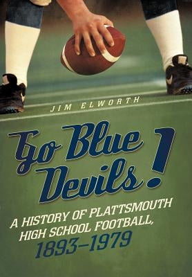 Go Blue Devils!: A History of Plattsmouth High School Football, 1893-1979 by Elworth, Jim