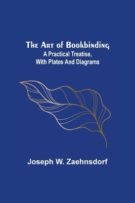 The Art of Bookbinding: A practical treatise, with plates and diagrams by W. Zaehnsdorf, Joseph