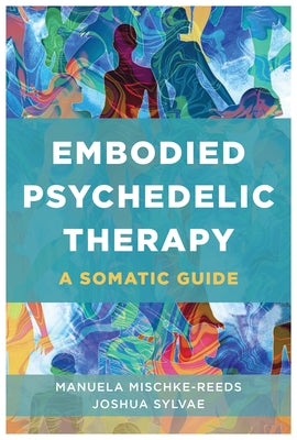Embodied Psychedelic Therapy: A Somatic Guide by Mischke-Reeds, Manuela