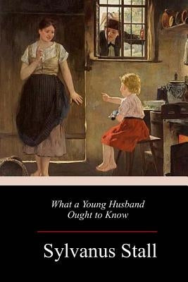 What a Young Husband Ought to Know by Stall, Sylvanus