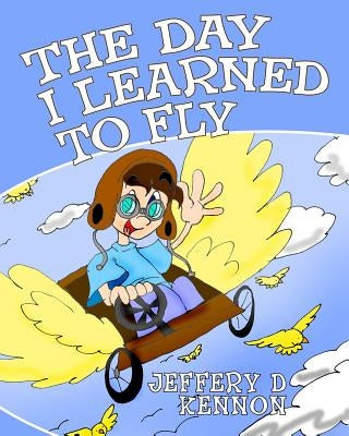 The Day I Learned To Fly by Kennon, Jeffery D.