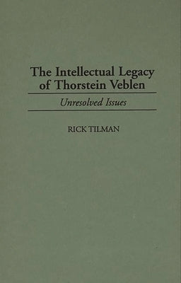The Intellectual Legacy of Thorstein Veblen: Unresolved Issues by Tilman, Rick