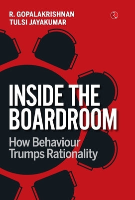 Inside the Boardroom: How Behaviour Trumps Rationality by R. Gopalakrishnan, Tulsi Jayakumar