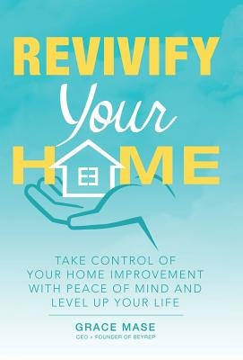 Revivify Your Home: Take Control of Your Home Improvement with Peace of Mind and Level up Your Life by Mase, Grace