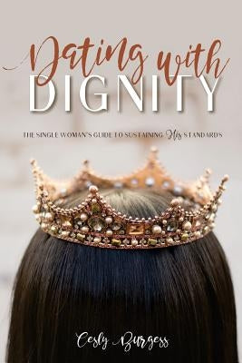 Dating with Dignity: The Single Woman's Guide to Sustaining His Standards by Burgess, Cesly