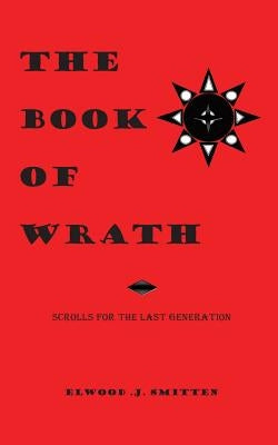 The Book of Wrath: Scrolls For The Last Generation by Smitten, Elwood J.