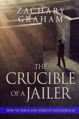 The Crucible of a Jailer: How to Serve and Survive successfully by Graham, Zachary