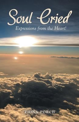 Soul Cried: Expressions from the Heart! by Porch, Fiona
