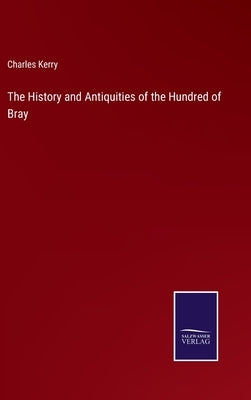 The History and Antiquities of the Hundred of Bray by Kerry, Charles