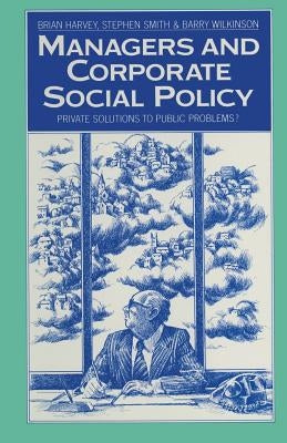 Managers and Corporate Social Policy: Private Solutions to Public Problems? by Harvey, Brian
