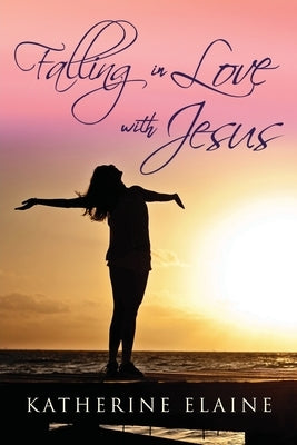 Falling in Love with Jesus by Elaine, Katherine