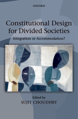 Constitutional Design for Divided Societies: Integration or Accommodation? by Choudhry, Sujit